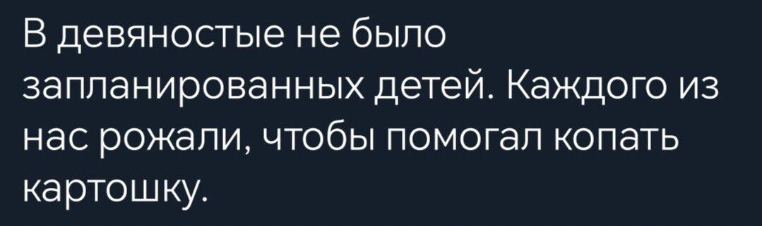 В девяностые не было запланированных детей Каждого из нас рожали чтобы помогал копать картошку