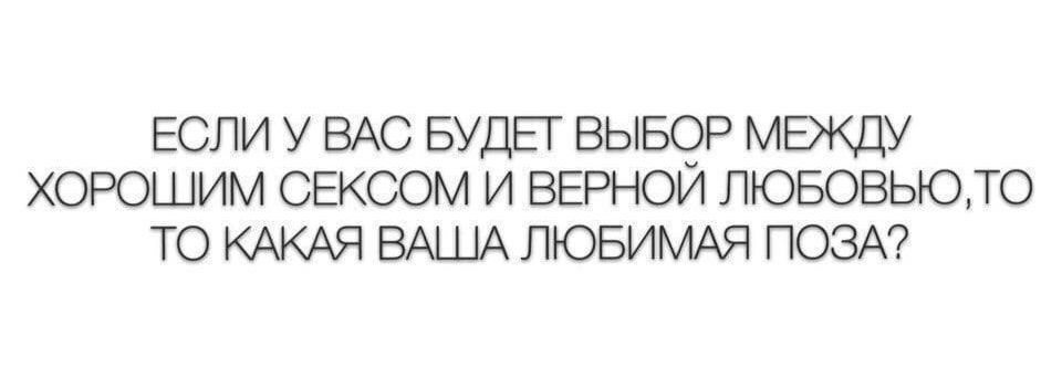 ЕСЛИ У ВАС БУДЕГ ВЫБСЭР МЕЖДУ ХОРОШИМ СЕКСОМ И ВЕРНОИ ЛЮБОВЬЮТО ТО КАКАЯ ВАШАЛЮБИМАЯ ПОЗА