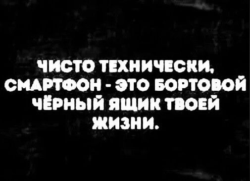 ЧИСТО ТЕХНИЧЕСКИ ОМАРТФОН ЭТО БОРТОЮЙ ЧЁРНЫЙ ЯЩИК ТОЕЙ ЖИЗНИ