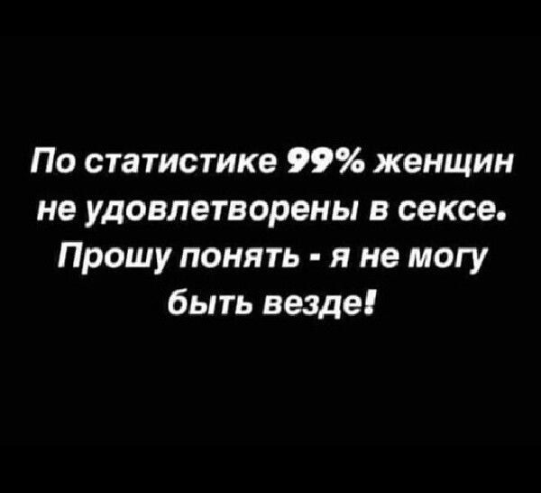 По статистике 99 женщин не удовлетворены в сексе Прошу понять и не могу быть везде