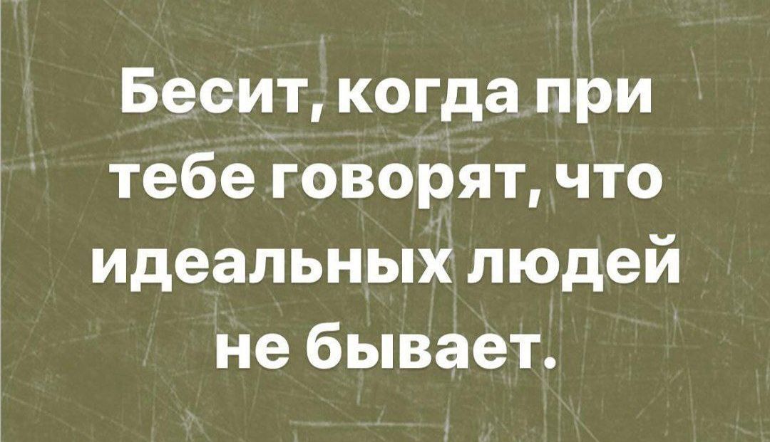 Бесит когда при тебе говорят что идеальных людей не бывает