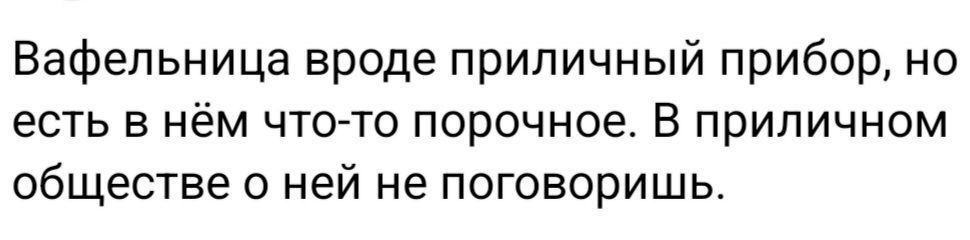 Вафельница вроде приличный прибор но есть в нём чтогто порочное В приличном обществе с ней не поговоришь