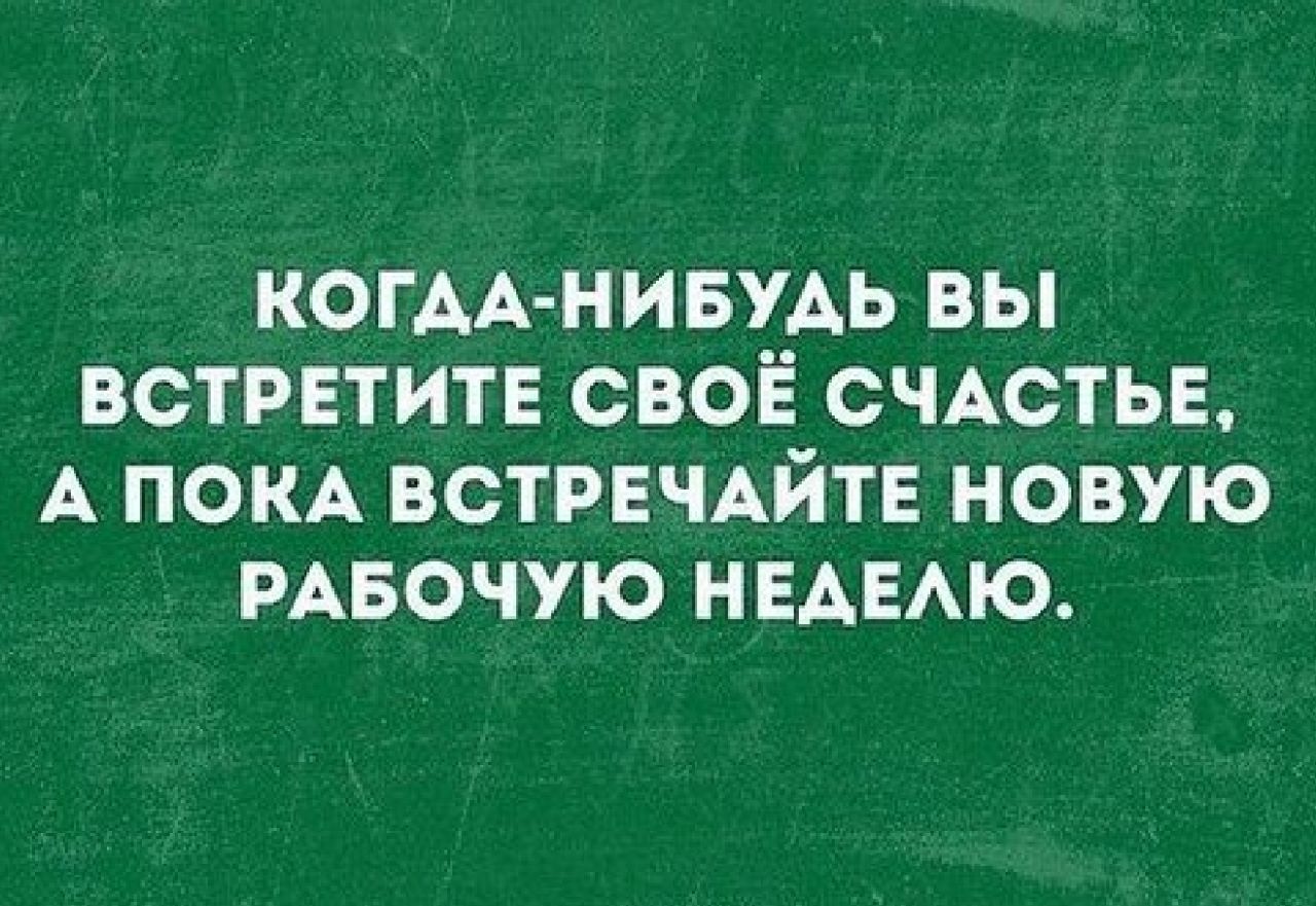 КОГАА НИБУАЬ ВЫ ВСТРЕТИТЕ СВОЁ СЧАСТЬЕ А ПОКА ВСТРЕЧАЙТЕ НОВУЮ РАБОЧУЮ НЕАЕАЮ