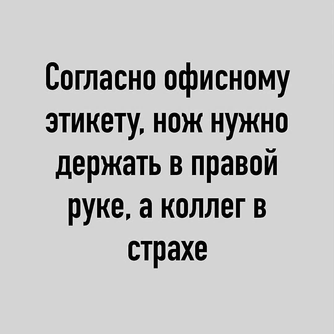 Согласно офисному этикету нож нужно держать в правой руке а коллег в страхе