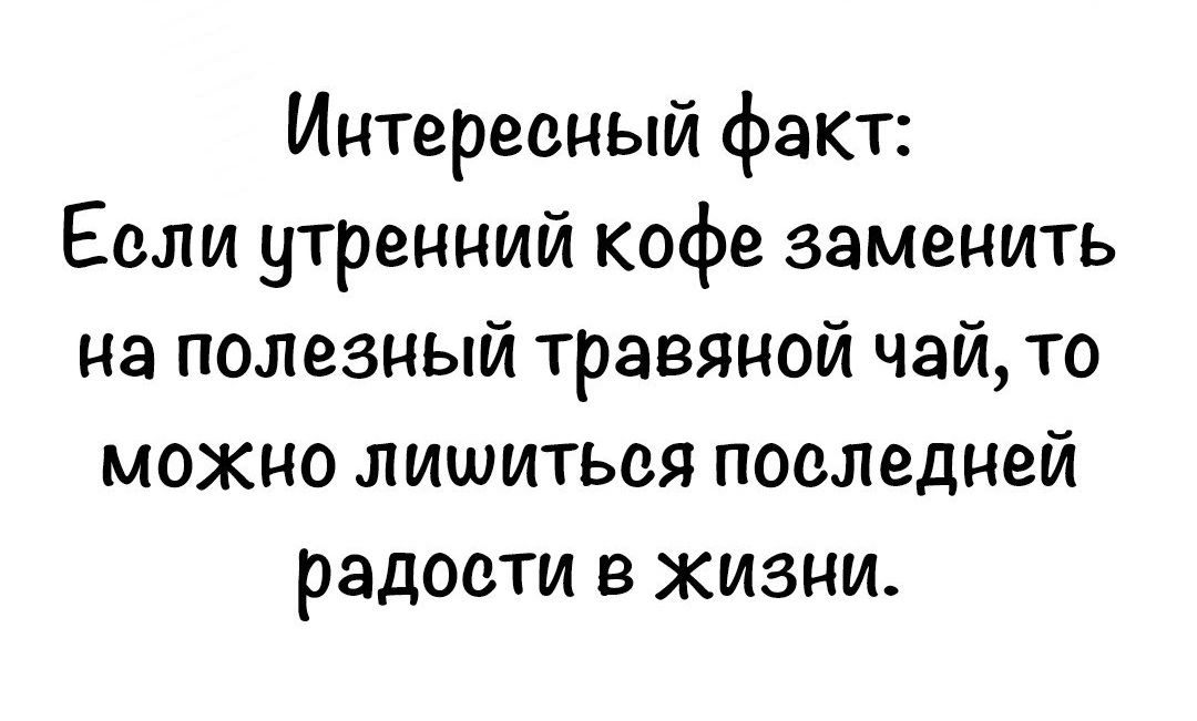 Интересный факт Если утренний кофе заменить на полезный травяной чай то можно лишиться последней радости в жизни