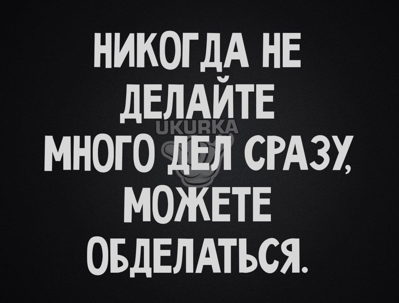 никогд_А нв дЕЛАИТЕ много дел сгАзх можете овдвлдться