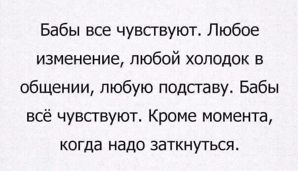 Бабы все чувствуют Любое изменение любой холодок в общении любую подставу Бабы всё чувствуют Кроме момента когда надо заткнуться