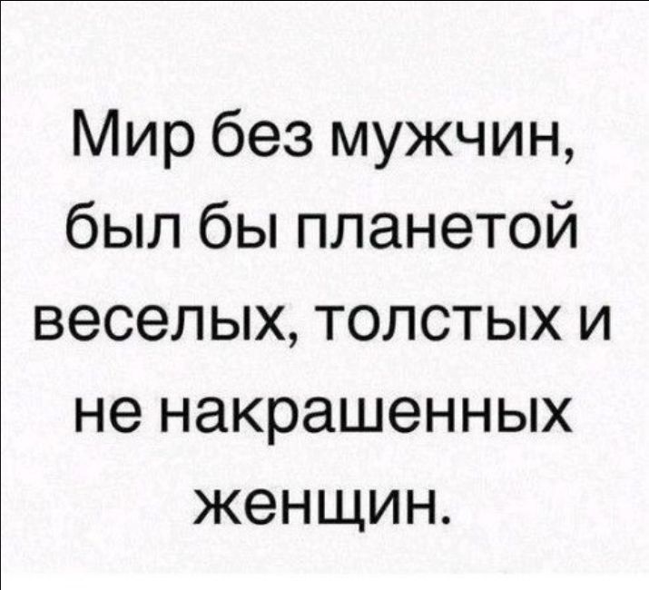 Мир без мужчин был бы планетой веселых толстых и не накрашенных женщин