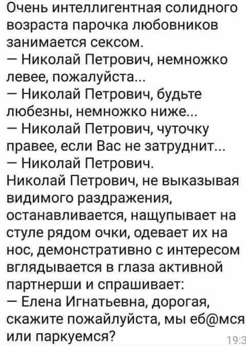 Очень интеллигентная солидного возраста парочка любовников занимается сексом Николай Петрович немножко левее пожалуйста Николай Петрович будьте любезны немножко ниже Николай Петрович чуточку правее если Вас не затруднит Николай Петрович Николай Петрович не выказывая видимого раздражения останавливается нащупывает на стуле рядом очки одевает их на нос демонстративно интересом вглядывается в глаза а