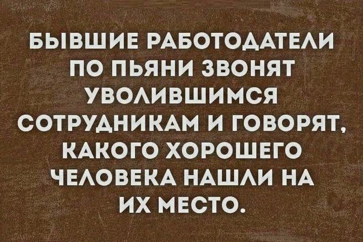 БЫВШИЕ РАБОТОААТЕАИ ПО ПЬЯНИ ЗВОНЯТ УВОАИВШИМСЯ СОТРУАНИКАМ И ГОВОРЯТ КАКОГО ХОРОШЕГО ЧЕАОВЕКА НАШАИ НА ИХ МЕСТО