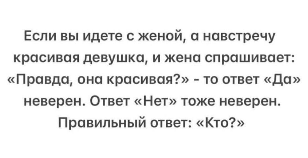 Если вы идете с женой и навстречу красивая девушка и жена спрашивает Правда она красивая то ответ Да неверен Ответ Нет тоже неверен Правильный ответ Кто