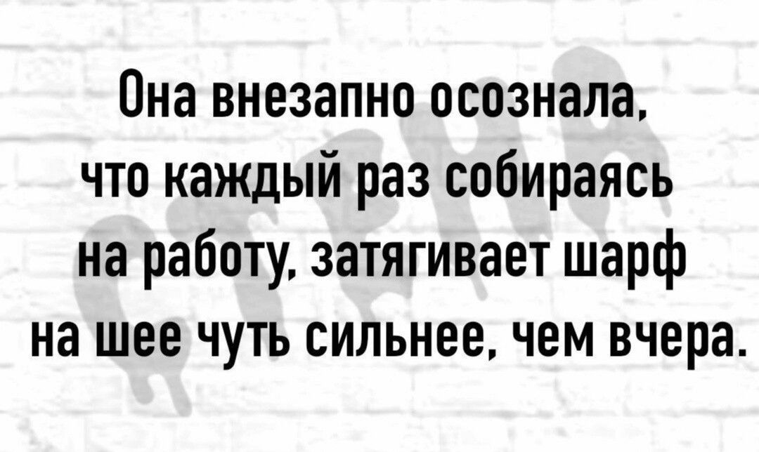 Она внезапно осознала что каждый раз собираясь на работу затягивает шарф на шее чуть сильнее чем вчера