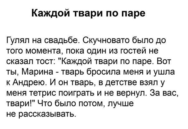 Каждой твари по паре Гупяп на свадьбе Скучновато было до ТОГО МОМЕНТЗ ПОКЭ ОДИН ИЗ ГОСТЕЙ НЕ сказал тост Каждой твари по паре Вот ты Марина тварь бросила меня и ушла к Андрею И он тварь в детстве взял у меня тетрис ПОИГРЗТЬ И не вернул За ЕЭС твари Что было потом лучше не рассказывать