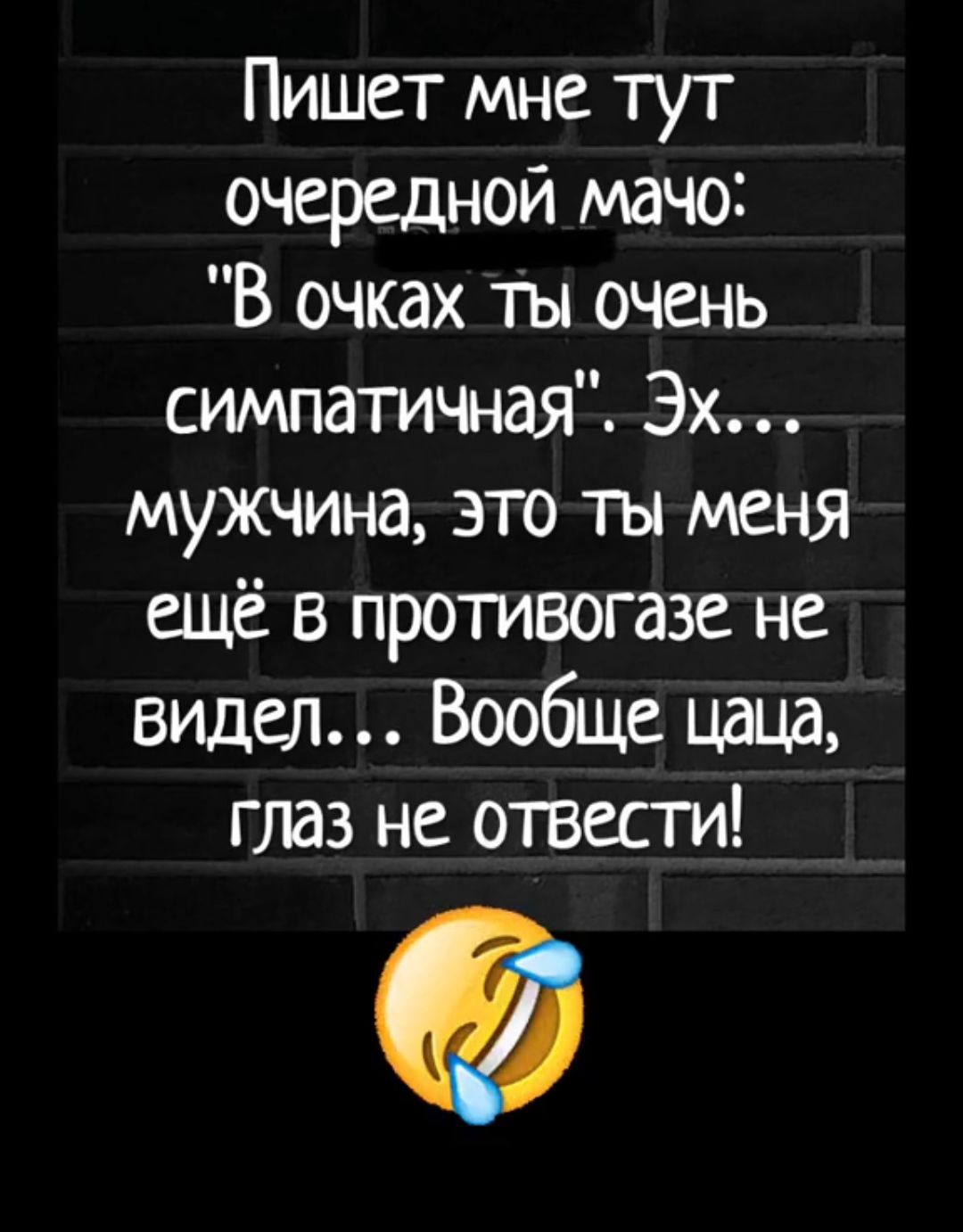 Пишет мне тут очередной мачо В очках ты очень симпатичная Эх мужчина это ты меня ещё в противогазе не видел Вообще цаца глаз не отвести