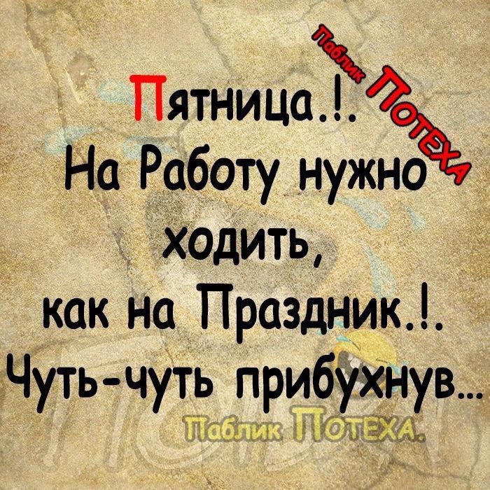 Пятницадоъ На Работу нужно ходить как на Праздник гчуть чуть прибухнув 1Гг