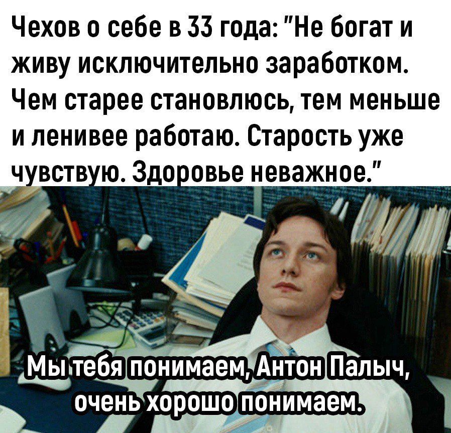 Чехов о себе в 33 года Не богат и живу исключительно заработком Чем старее становлюсь тем меньше и пенивее работаю Старость уже чувств ю Здо овье неважное