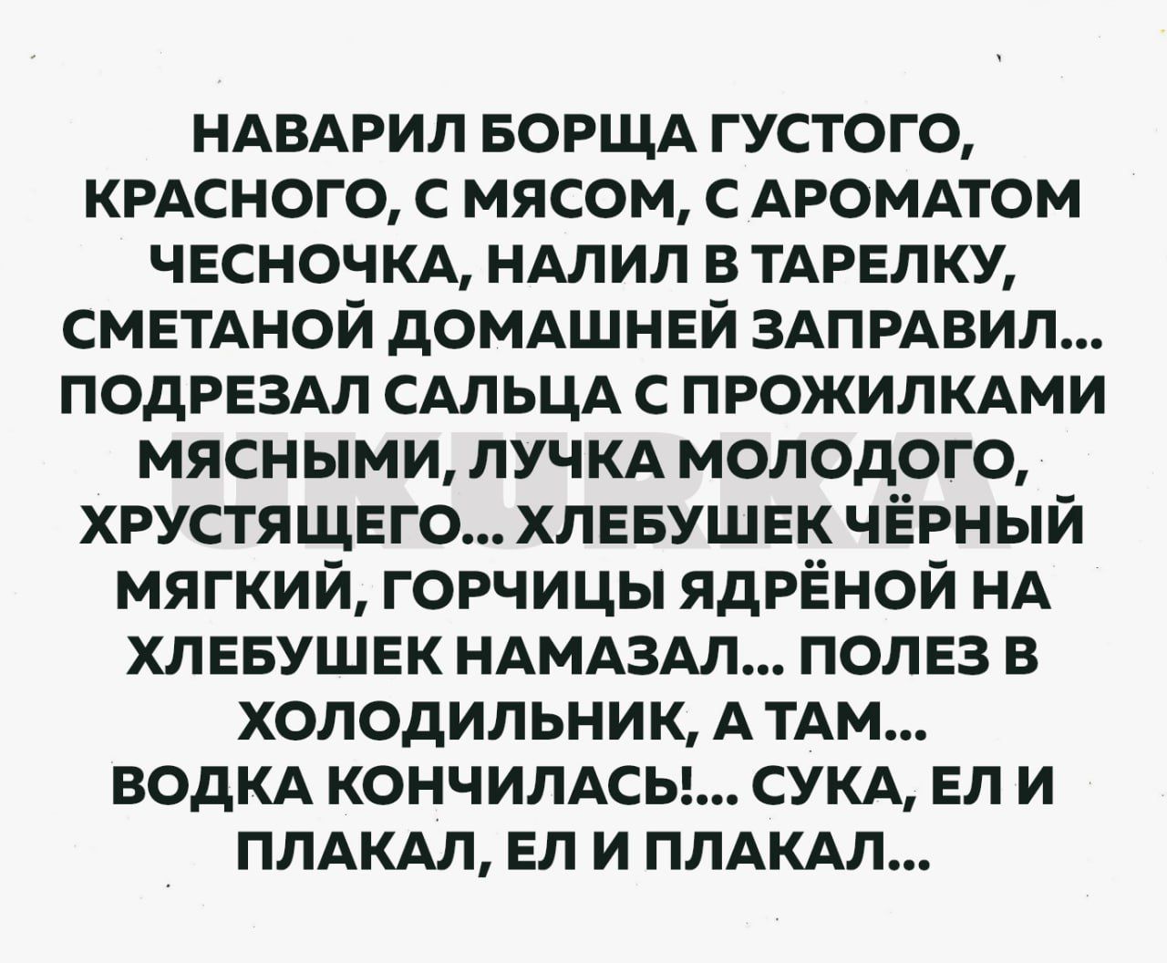 НАВАРИЛ БОРЩА густого крдсного с мясом с АРОМАТОМ чесночкд ндлип в тдрелку СМЕТАНОЙ домдшней ЗАПРАВИП подрездл сдльцд с прожилкдми мясными лучкд молодого хрустящвго хлевушвк чёрный мягкий горчицы ядрЁной НА хлввушвк ндмдздл полез в холодильник А ТАМ водкд кончипАсы СУКА ЕП и ппдкдл вп и ппдкдл