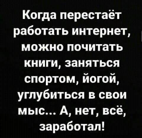 Когда перестаёт работать интернет можно почитать книги заняться спортом йогой углубиться в свои мыс А нет всё заработал