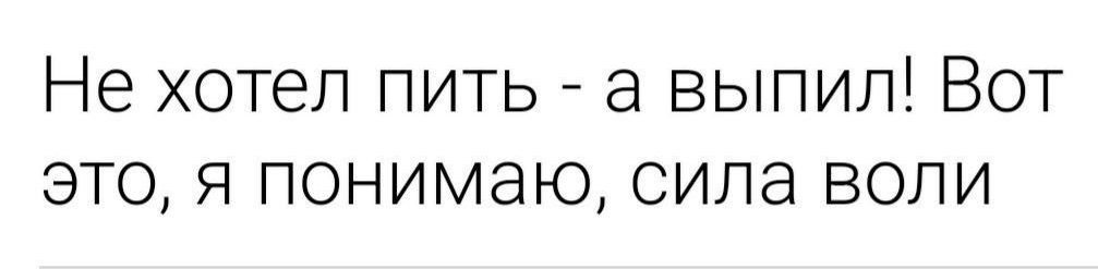 Не хотел пить а выпил Вот это я понимаю сила воли