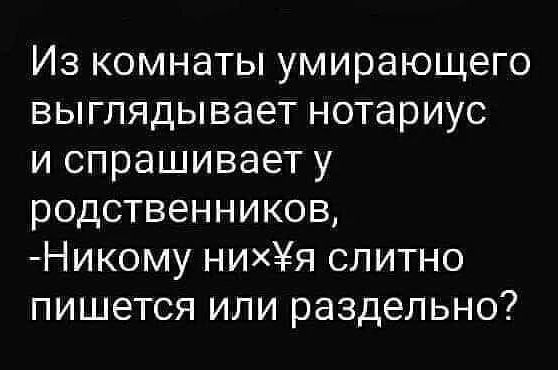 Из комнаты умирающего выглядывает нотариус и спрашивает у родственников Никому ниХя слитно пишется или раздельно