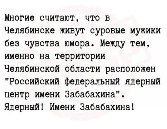 Многие считают что в Челябинске живут суровые мужики без чувства юмора Между тем именно на территории Челябинской области расположен Российский федеральный ядерный центр имени Забабахина Ядерный Ииени Забвбахина