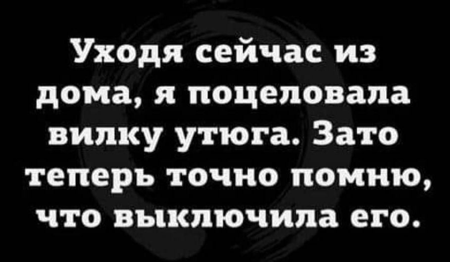 Уходя сейчас из дома поцеловала вилку утюга Зато теперь точно помню что ВЪЦКПЮЧИПВ его