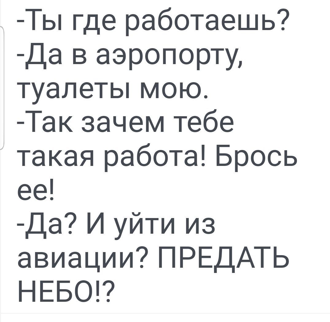 Ты где работаешь Да в аэропорту туалеты мою Так зачем тебе такая работа Брось ее Да И уйти из авиации ПРЕДАТЬ НЕБО