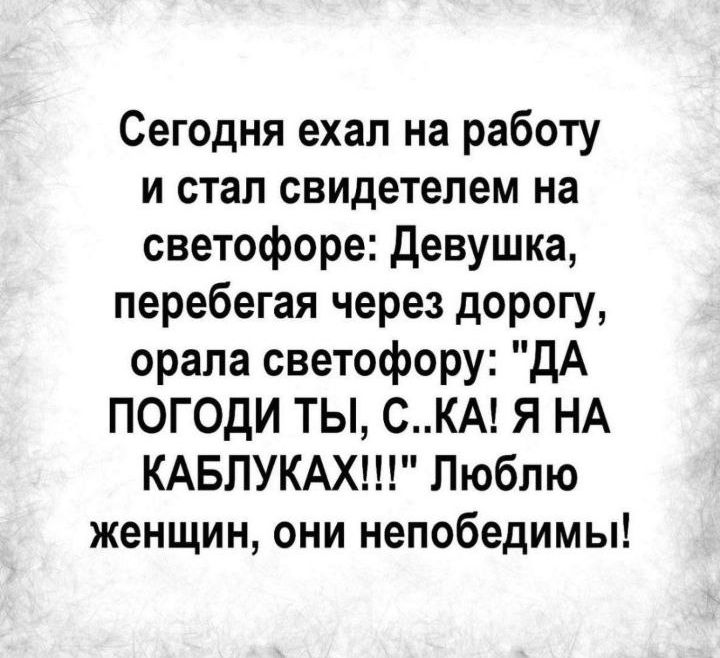 Сегодня ехал на работу и стал свидетелем на светофоре девушка перебегая через дорогу орала светофору дА ПОГОдИ ТЫ сКА Я НА КАБЛУКАХ Люблю женщин они непобедимы