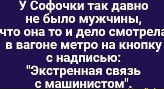 У Софочки так давно не было мужчины что она то и дело смотрел в вагоне метро на кнопку с надписью Экстренная связь с машинистом