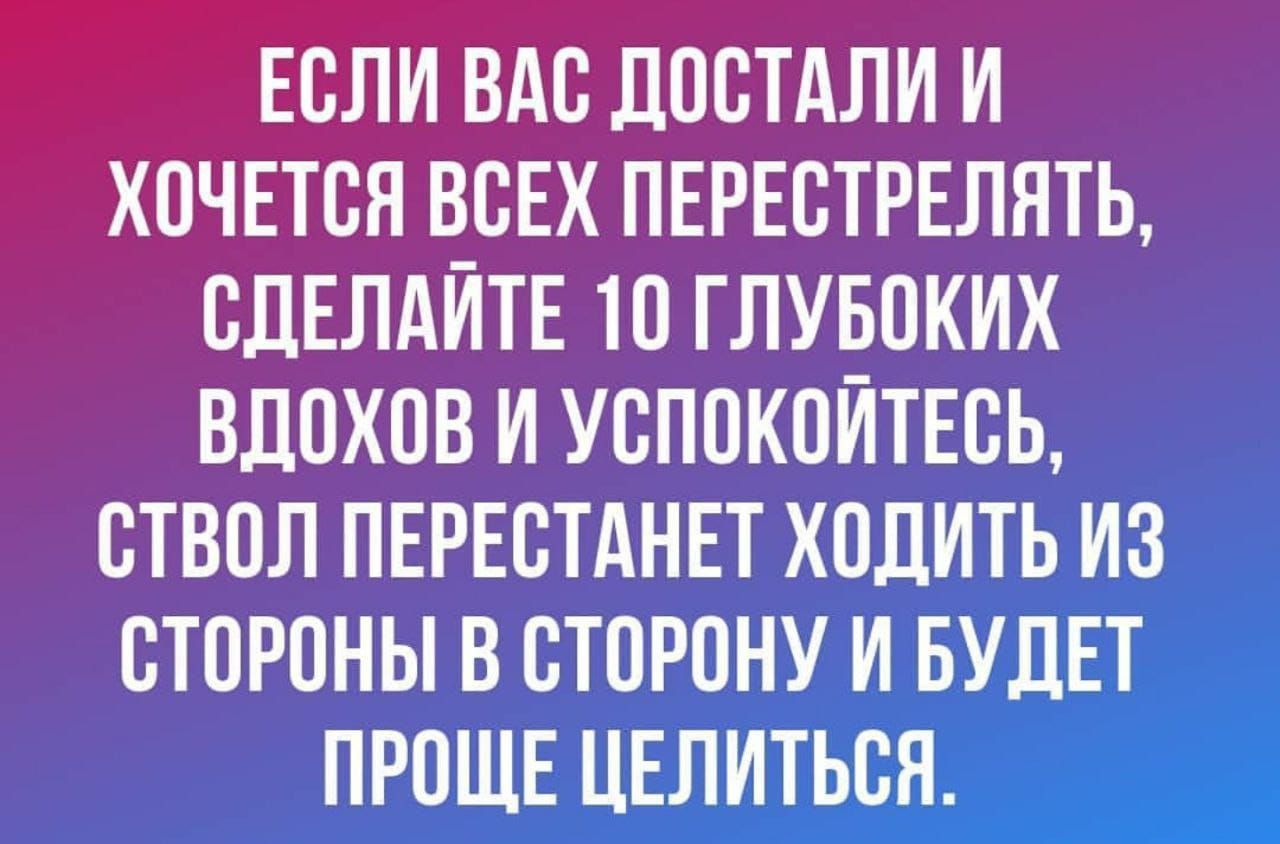 ЕСЛИ ВАС ДОСТАЛИ И ХОЧЕТСЯ ВСЕХ ПЕРЕСТРЕЛЯТЬ СДЕЛАЙТЕ ТО ГЛУБОКИХ ВЛОХОВ И УСПОКОИТЕСЬ СТВОЛ ПЕРЕСТАНЕТ ХОДИТЬ ИЗ СТОРОНЫ В СТОРОНУ И БУДЕТ ПРОЩЕ ЦЕЛИТЬСН