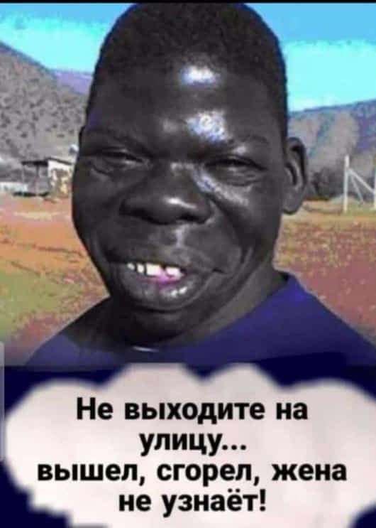 щчі ЕА _ Не выходите на улицу вышел сгорел жена не узнаёт