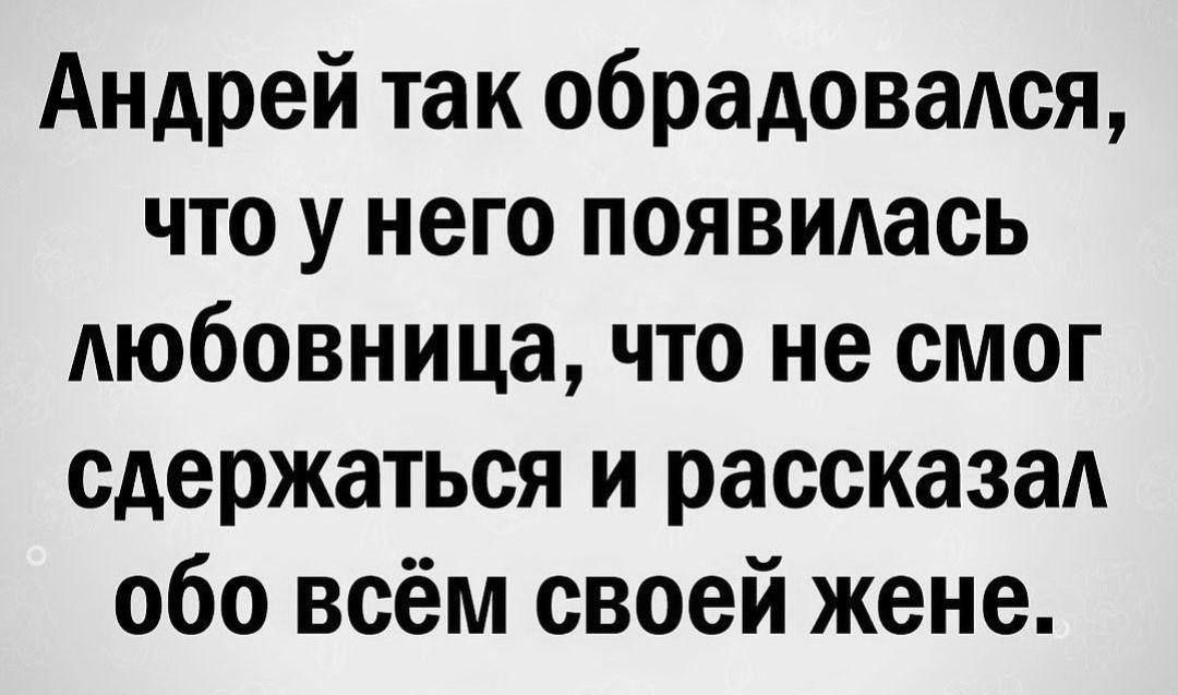 Андрей так обрадовался что у него появилась любовница что не смог сдержаться и рассказал обо всём своей жене