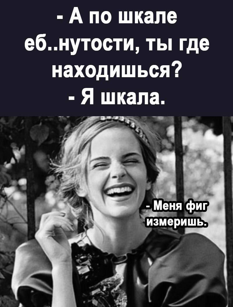 А по шкале ебнутости ты где находиш ься Я шкала ч и т Меня фиг Ёрйшь