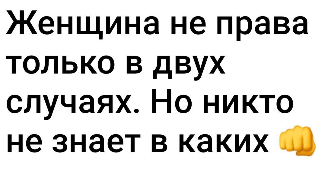 Женщина не права только в двух случаях Но никто не знает в каких