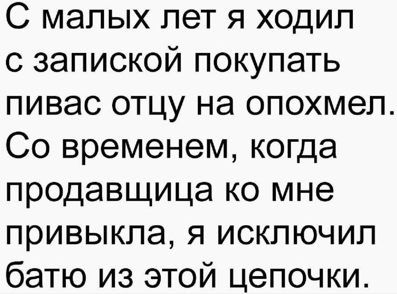 С малых лет я ходил с запиской покупать пивас отцу на опохмеп Со временем когда продавщица ко мне привыкла я исключил батю из этой цепочки