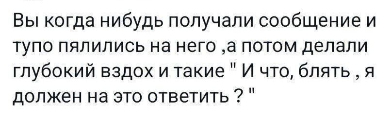 Вы когда нибудь получали сообщение и тупо пялились на него а потом делали глубокий вздох и такие И что блять я должен на это ответить