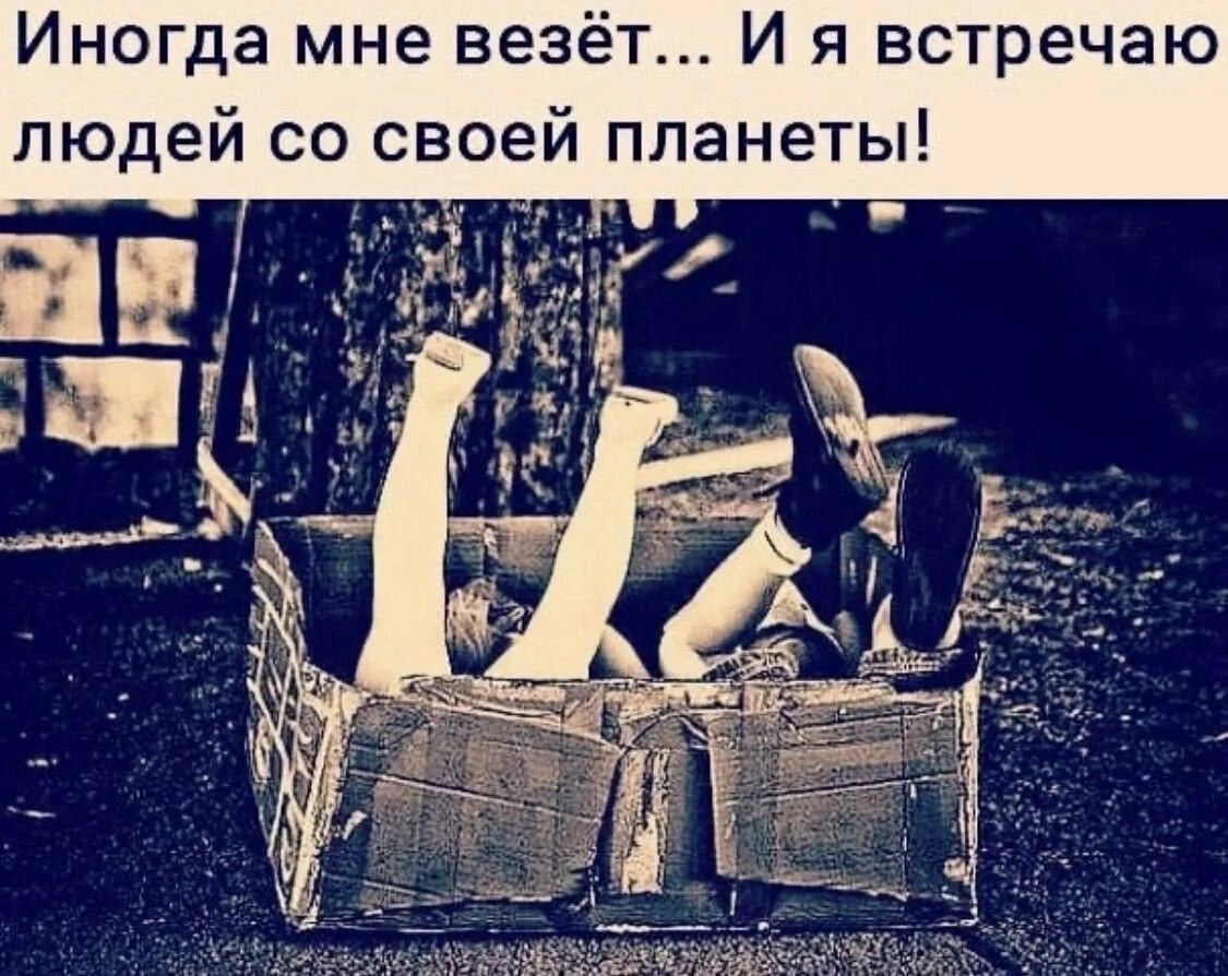 Иногда мне везёт И я встречаю людей со своей планеты