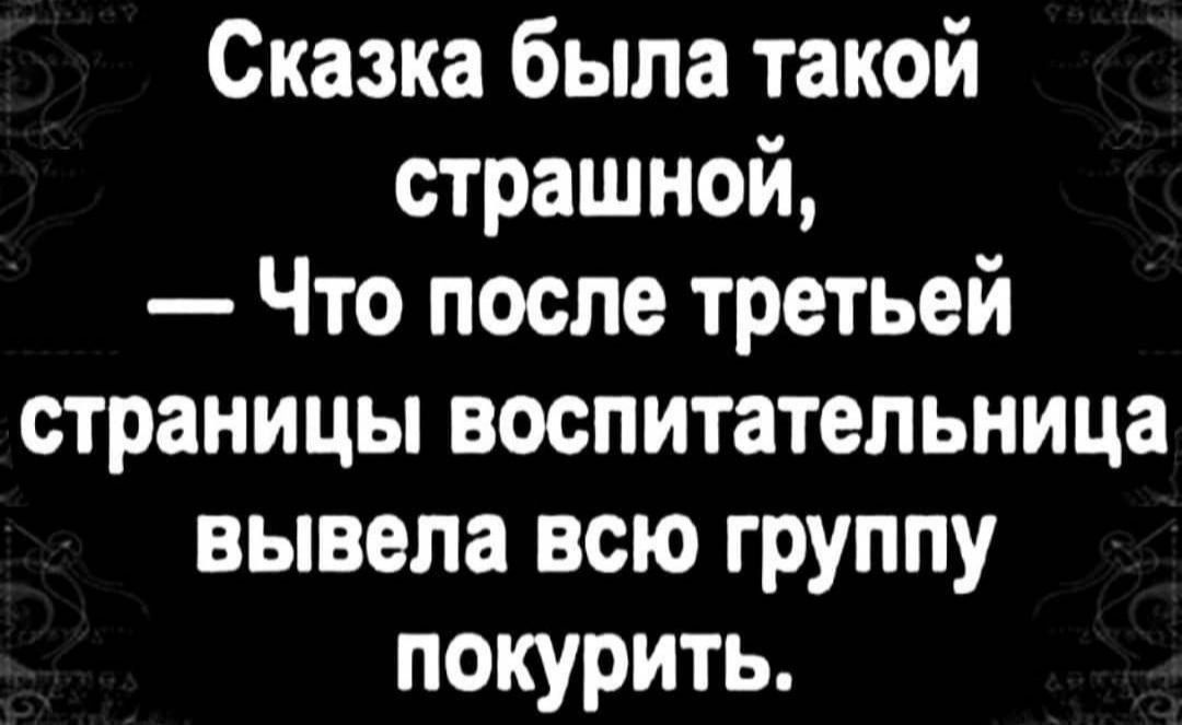 Сказка была такой страшной Что после третьей страницы воспитательница вывела всю группу покурить