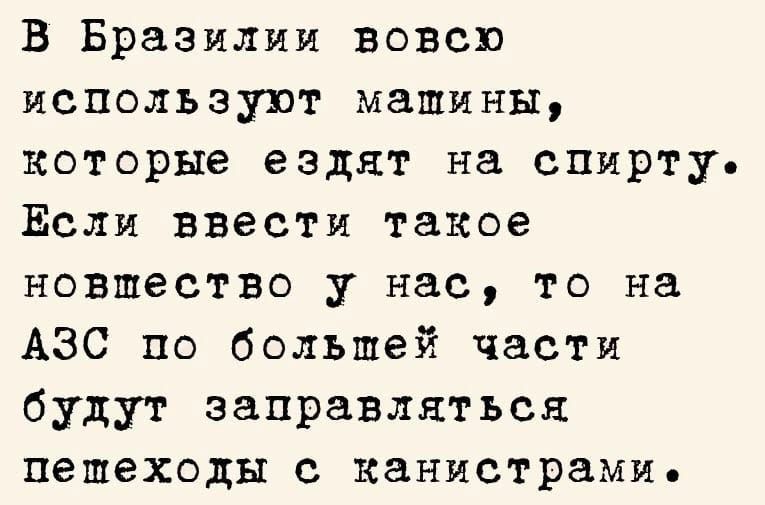 В Бразилии вовсю используют машины которые ездят на спирту Если ввести такое новшество у нас то на АЗС по большей части будут заправляться пешеходы с канистрами