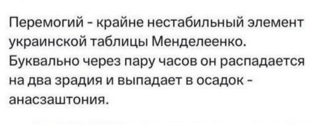 Перемогий крайне нестабильный элемент украинской таблицы Менделеенкос Буквально через пару часов он распадается на два зрадия и выпадает в осадои анасзаштония