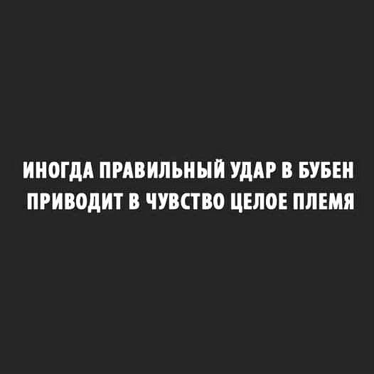 ИНОГДА ПРАВИЛЬНЫЙ УДАР В БУБЕ ПРИВОДИТ В ЧУВСТВО ЦЕЛОЕ ПЛЕМЯ