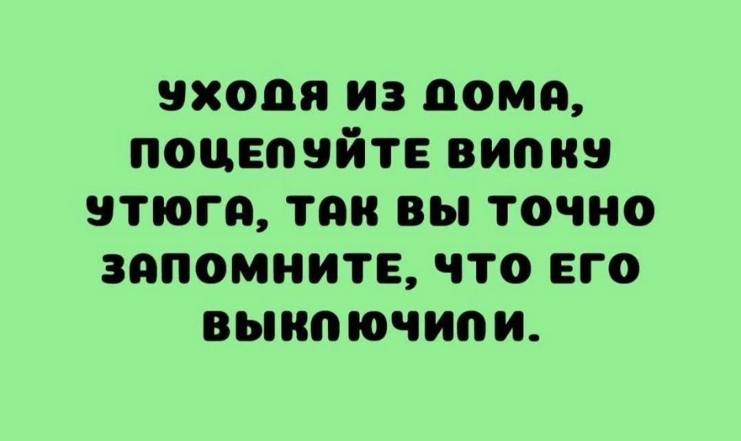 входя из дома поцвпнйтв випиз утюга так вы точно запомните что его выпп ючипи