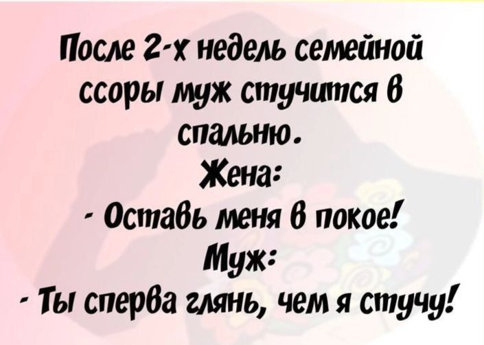 После 2 х недель семейной ссоры муж апучшпся в спешно Оставь меня В покое Муж Ты сперва глянь чем я стучу