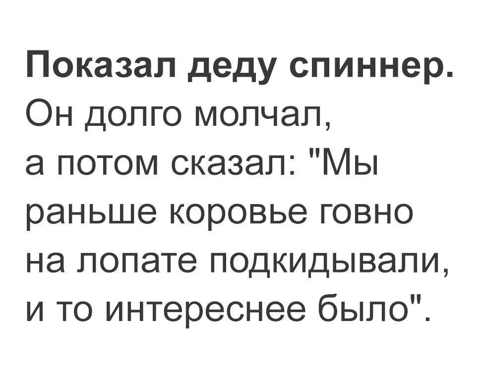 Показал деду спиннер Он долго молчал а потом сказал Мы раньше коровье говно на лопате подкидывапи и то интереснее было