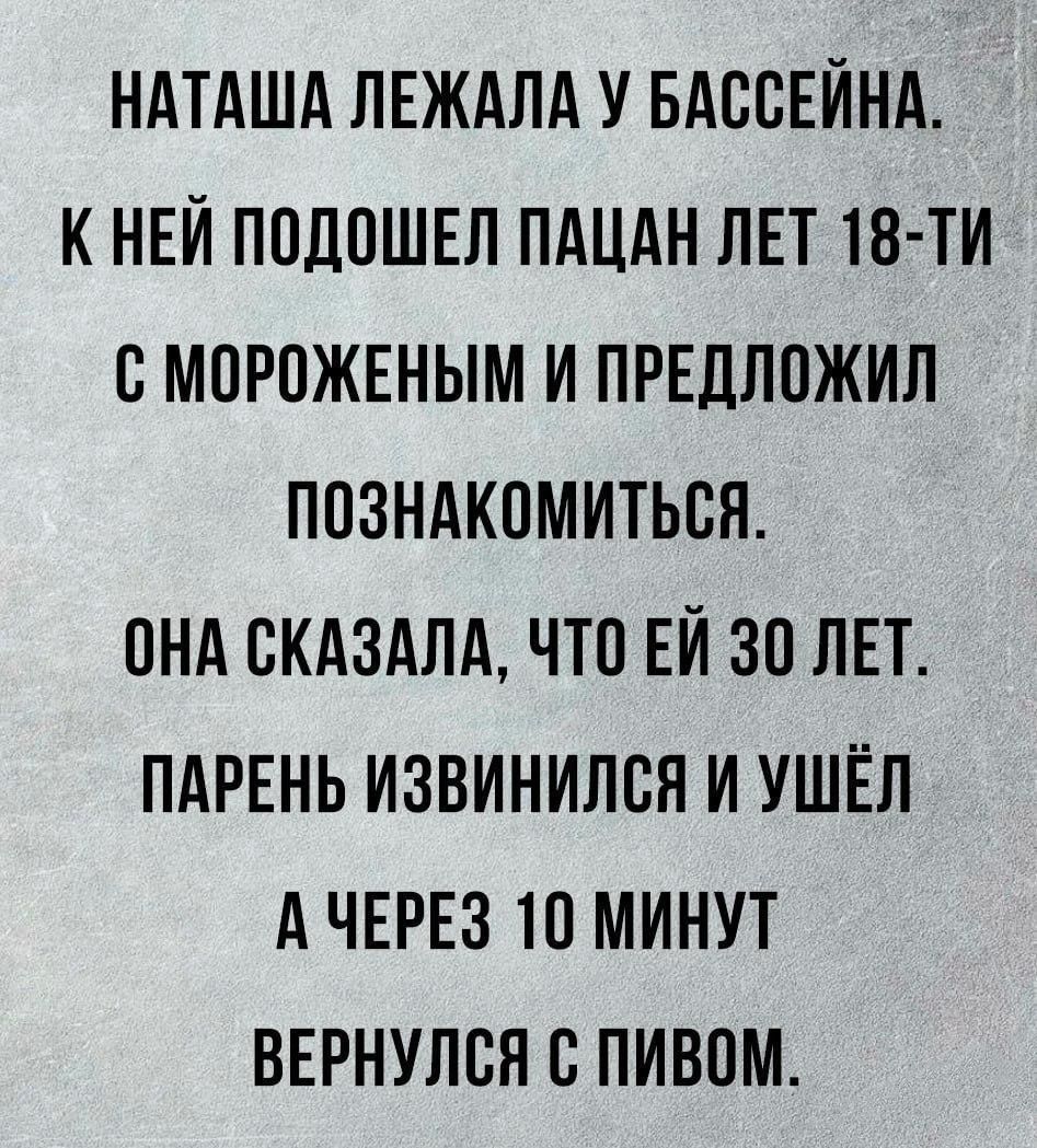 НАТАША ЛЕЖАПА У БАССЕЙНА К НЕИ ПОДПШЕП ПАЦАН ЛЕТ 18 ТИ СМПРПЖЕНЫМ И ПРЕДЛОЖИП ПОЗНАКОМИТЬСЯ ОНА СКАЗАПА ЧТП ЕИ 30 ЛЕТ ПАРЕНЬ ИЗВИНИЛВЯ И УШЁЛ А ЧЕРЕЗ МИНУТ ВЕРНУПСП В ПИВОМ