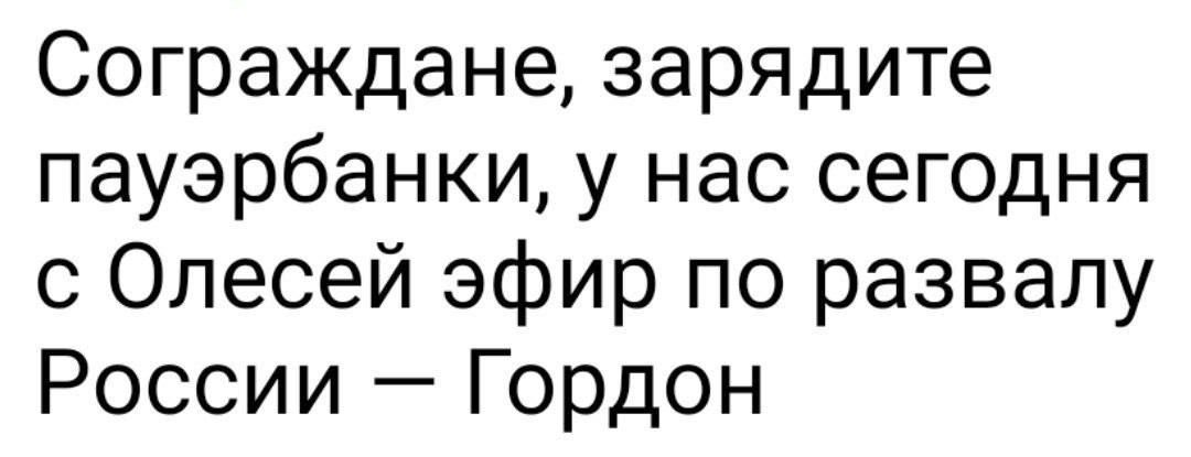 Сограждане зарядите пауэрбанки у нас сегодня с Олесей эфир по развалу России Гордон