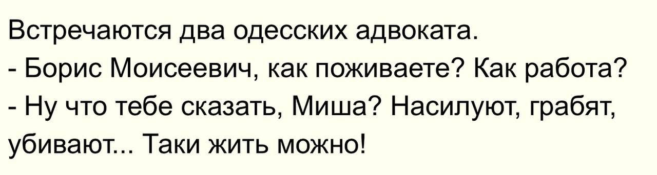 Встречаются два одесских адвоката Борис Моисеевич как поживаете Как работа Ну что тебе сказать Миша Насипуют грабят убивают Таки жить можно