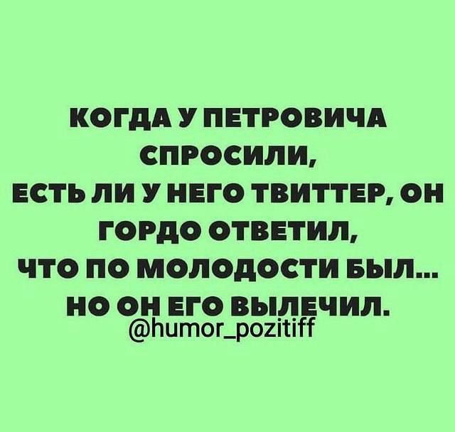 КОГДА У ПЕТРОВИЧА СПРОСИЛЪЪ ЕСТЬ пи У НЕГО ТВИПЕР ОН ГОРДО ОТВЕТИЛ ЧТО ПО МОЛОДОСТИ выл но он ЕГО ВЫПЕЧИП Гштог_р01і1т