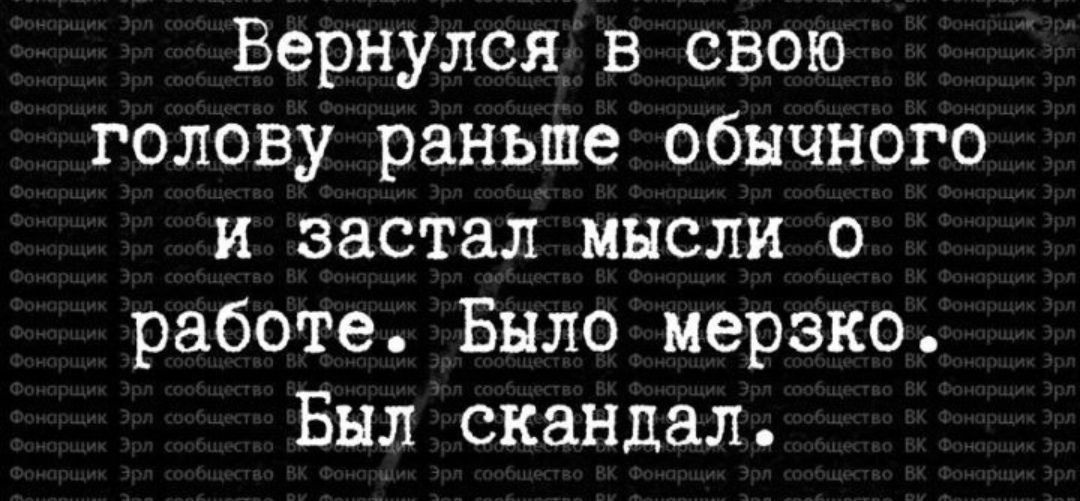 Вернулся в свою голову раньше обычного и застал мысли о работе Бнло мерзко Был скандал