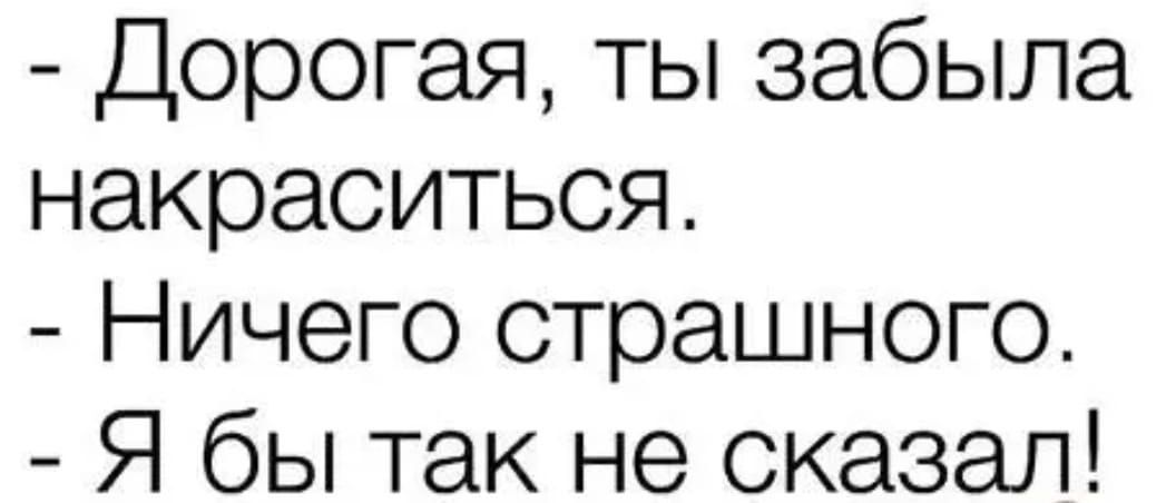 дорогая ты забыла накраситься Ничего страшного Я бы так не сказал